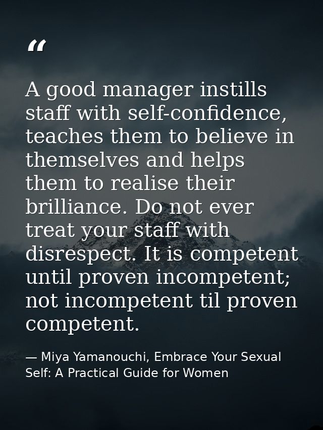 A good manager instills staff with self-confidence, teaches them to believe in themselves and helps them to realise thei — Miya Yamanouchi, Embrace Your Sexual Self: A Practical Guide for Women