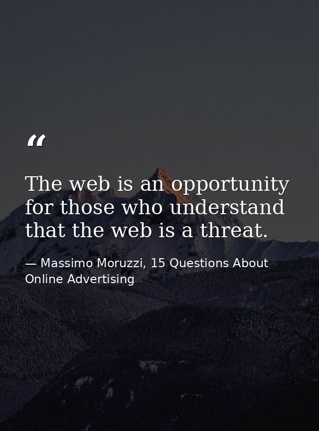 The web is an opportunity for those who understand that the web is a threat. — Massimo Moruzzi, 15 Questions About Online Advertising