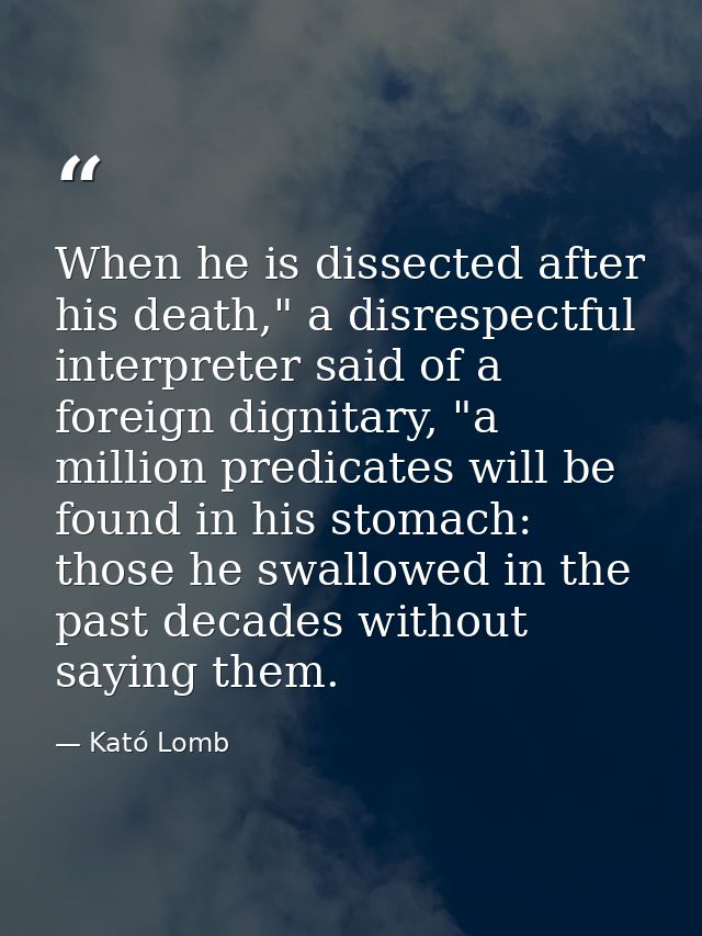 When he is dissected after his death," a disrespectful interpreter said of a foreign dignitary, "a million predicates wi — Kató Lomb