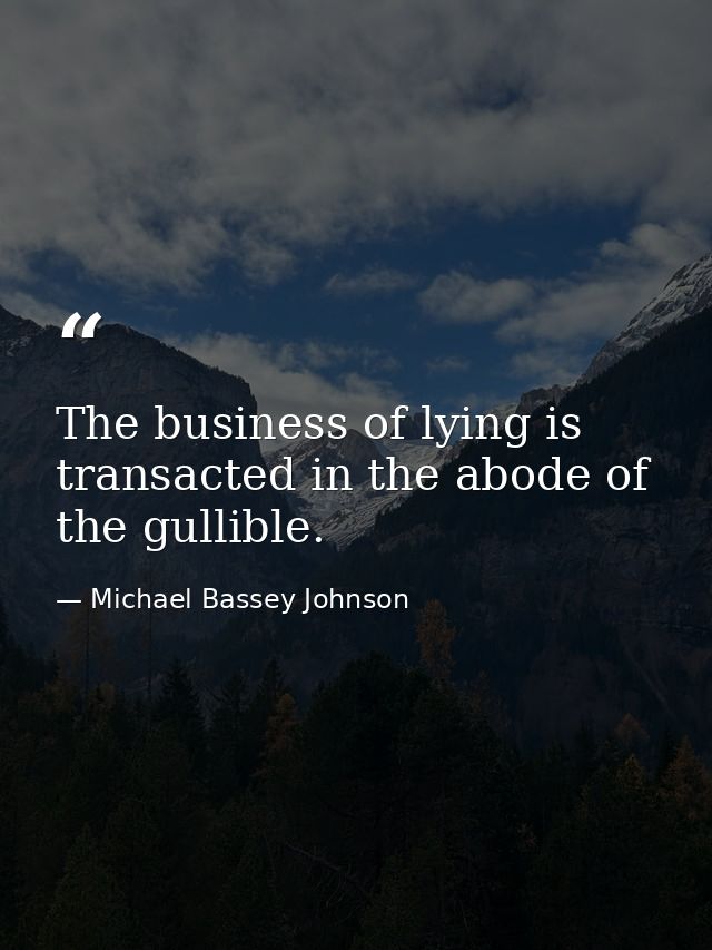 The business of lying is transacted in the abode of the gullible. — Michael Bassey Johnson