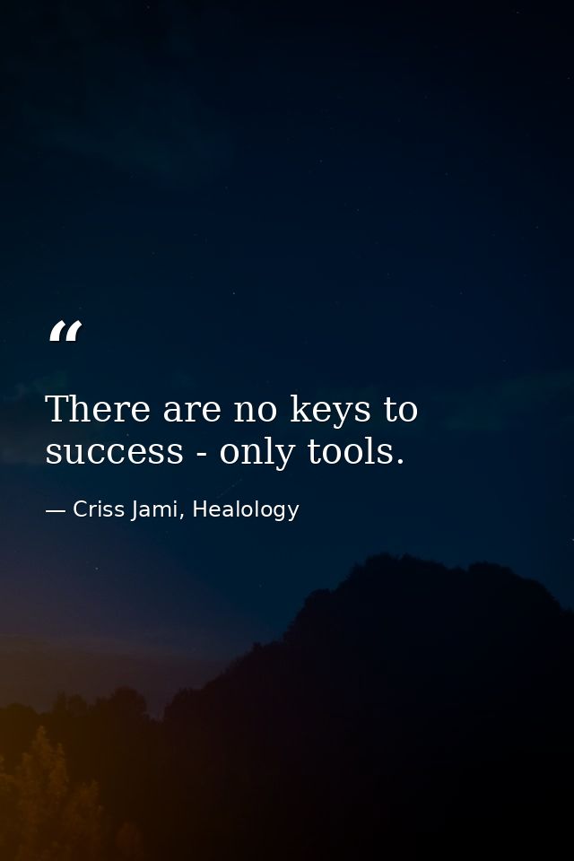 There are no keys to success - only tools. — Criss Jami, Healology