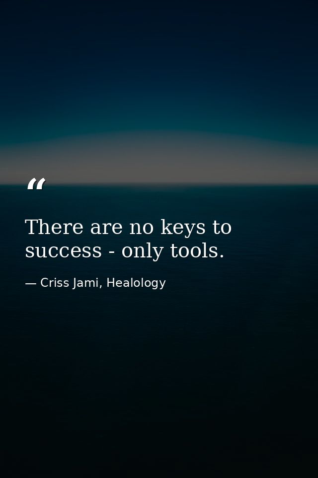 There are no keys to success - only tools. — Criss Jami, Healology