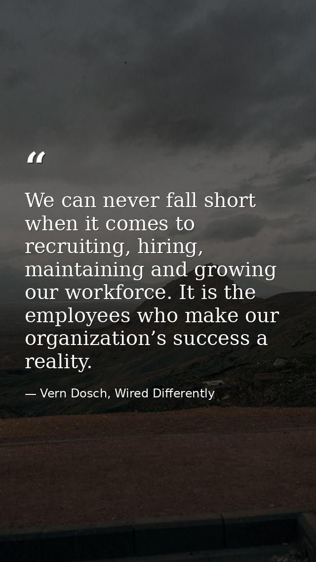 We can never fall short when it comes to recruiting, hiring, maintaining and growing our workforce. It is the employees  — Vern Dosch, Wired Differently