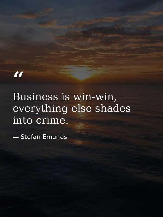 Business is win-win, everything else shades into crime. — Stefan Emunds