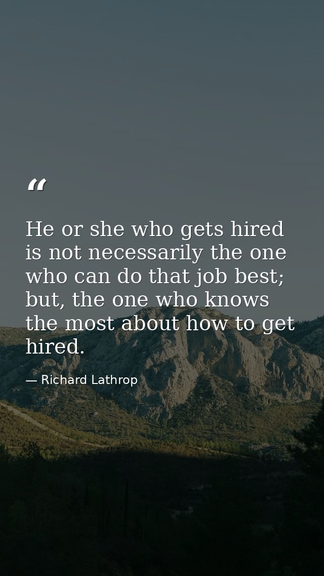 He or she who gets hired is not necessarily the one who can do that job best; but, the one who knows the most about how  — Richard Lathrop