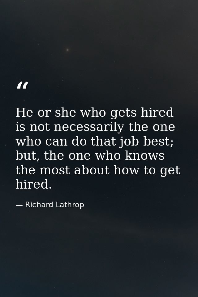 He or she who gets hired is not necessarily the one who can do that job best; but, the one who knows the most about how  — Richard Lathrop