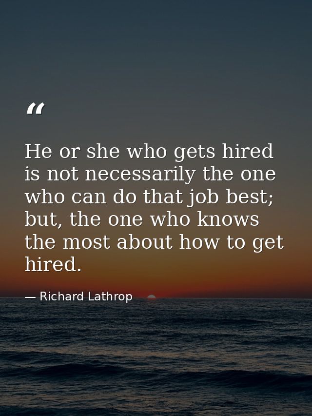 He or she who gets hired is not necessarily the one who can do that job best; but, the one who knows the most about how  — Richard Lathrop