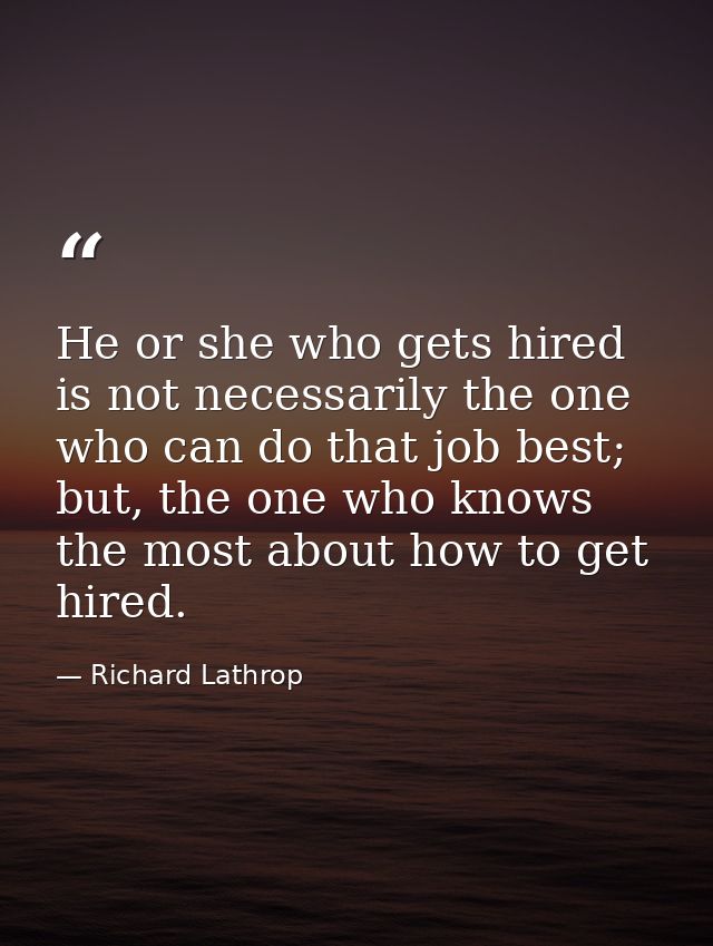 He or she who gets hired is not necessarily the one who can do that job best; but, the one who knows the most about how  — Richard Lathrop