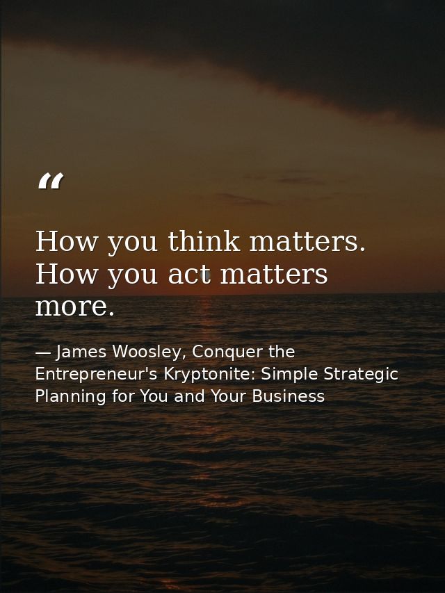 How you think matters. How you act matters more. — James Woosley, Conquer the Entrepreneur's Kryptonite: Simple Strategic Planning for You and Your Business