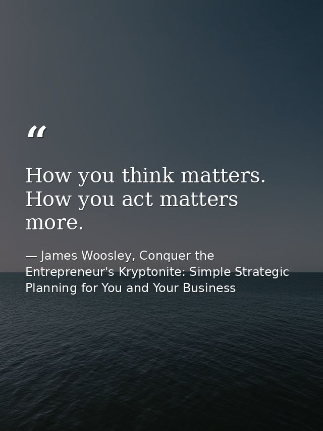 How you think matters. How you act matters more. — James Woosley, Conquer the Entrepreneur's Kryptonite: Simple Strategic Planning for You and Your Business