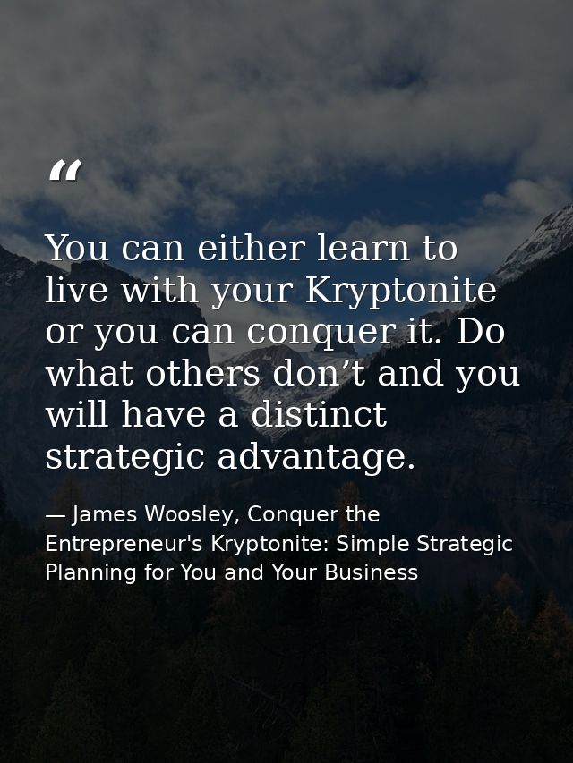 You can either learn to live with your Kryptonite or you can conquer it. Do what others don’t and you will have a distin — James Woosley, Conquer the Entrepreneur's Kryptonite: Simple Strategic Planning for You and Your Business