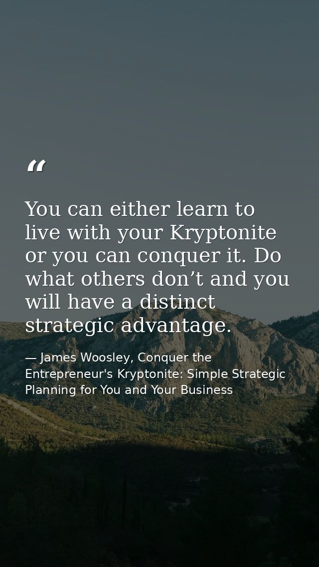 You can either learn to live with your Kryptonite or you can conquer it. Do what others don’t and you will have a distin — James Woosley, Conquer the Entrepreneur's Kryptonite: Simple Strategic Planning for You and Your Business
