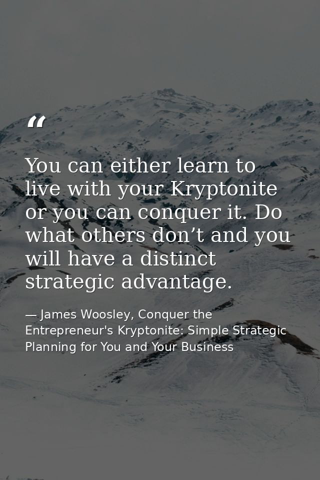 You can either learn to live with your Kryptonite or you can conquer it. Do what others don’t and you will have a distin — James Woosley, Conquer the Entrepreneur's Kryptonite: Simple Strategic Planning for You and Your Business