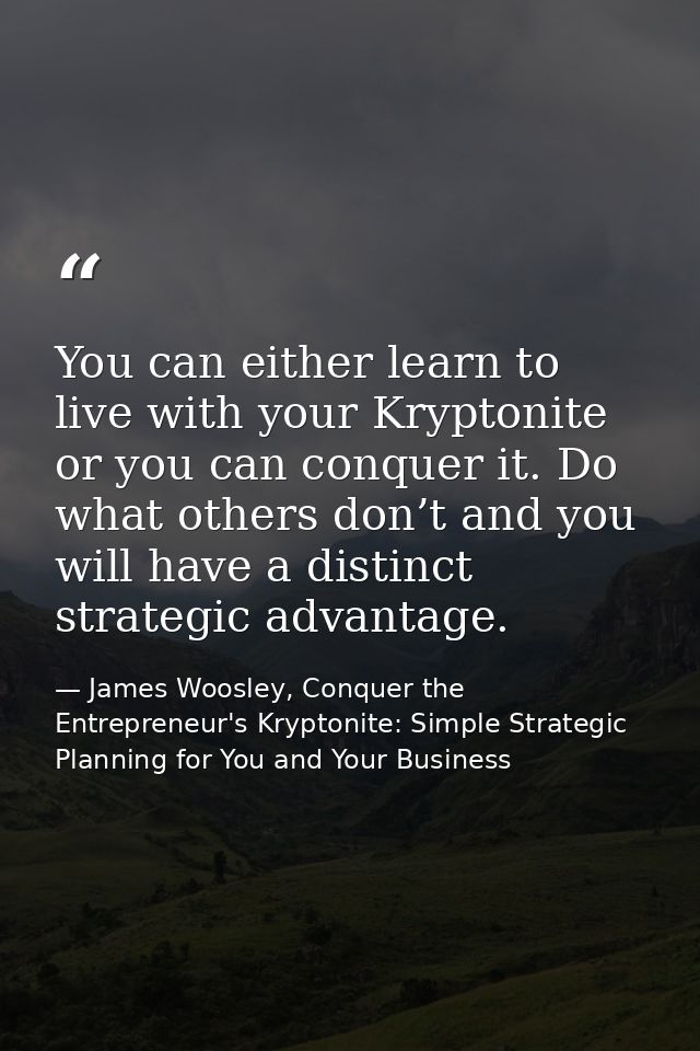 You can either learn to live with your Kryptonite or you can conquer it. Do what others don’t and you will have a distin — James Woosley, Conquer the Entrepreneur's Kryptonite: Simple Strategic Planning for You and Your Business