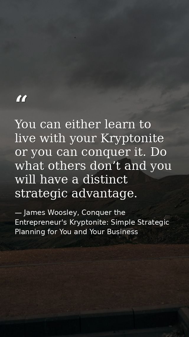 You can either learn to live with your Kryptonite or you can conquer it. Do what others don’t and you will have a distin — James Woosley, Conquer the Entrepreneur's Kryptonite: Simple Strategic Planning for You and Your Business