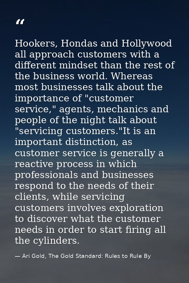 Hookers, Hondas and Hollywood all approach customers with a different mindset than the rest of the business world. Where — Ari Gold, The Gold Standard: Rules to Rule By