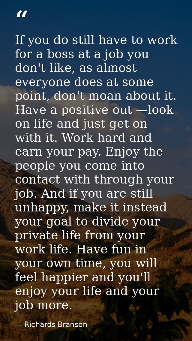 If you do still have to work for a boss at a job you don't like, as almost everyone does at some point, don't moan about — Richards Branson