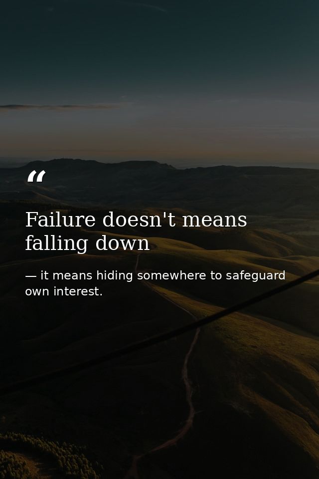 Failure doesn't means falling down — it means hiding somewhere to safeguard own interest.