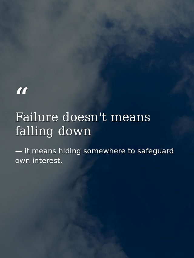 Failure doesn't means falling down — it means hiding somewhere to safeguard own interest.