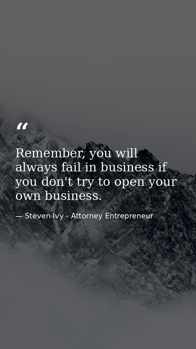 Remember, you will always fail in business if you don't try to open your own business. — Steven Ivy - Attorney Entrepreneur