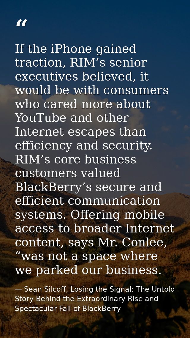 If the iPhone gained traction, RIM’s senior executives believed, it would be with consumers who cared more about YouTube — Sean Silcoff, Losing the Signal: The Untold Story Behind the Extraordinary Rise and Spectacular Fall of BlackBerry