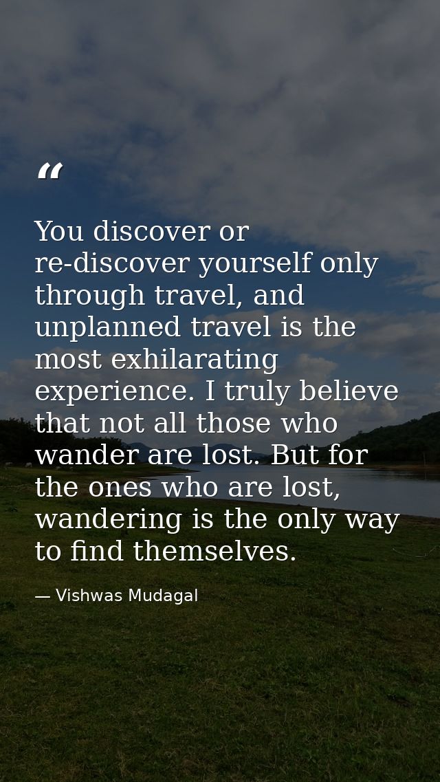 You discover or re-discover yourself only through travel, and unplanned travel is the most exhilarating experience. I tr — Vishwas Mudagal
