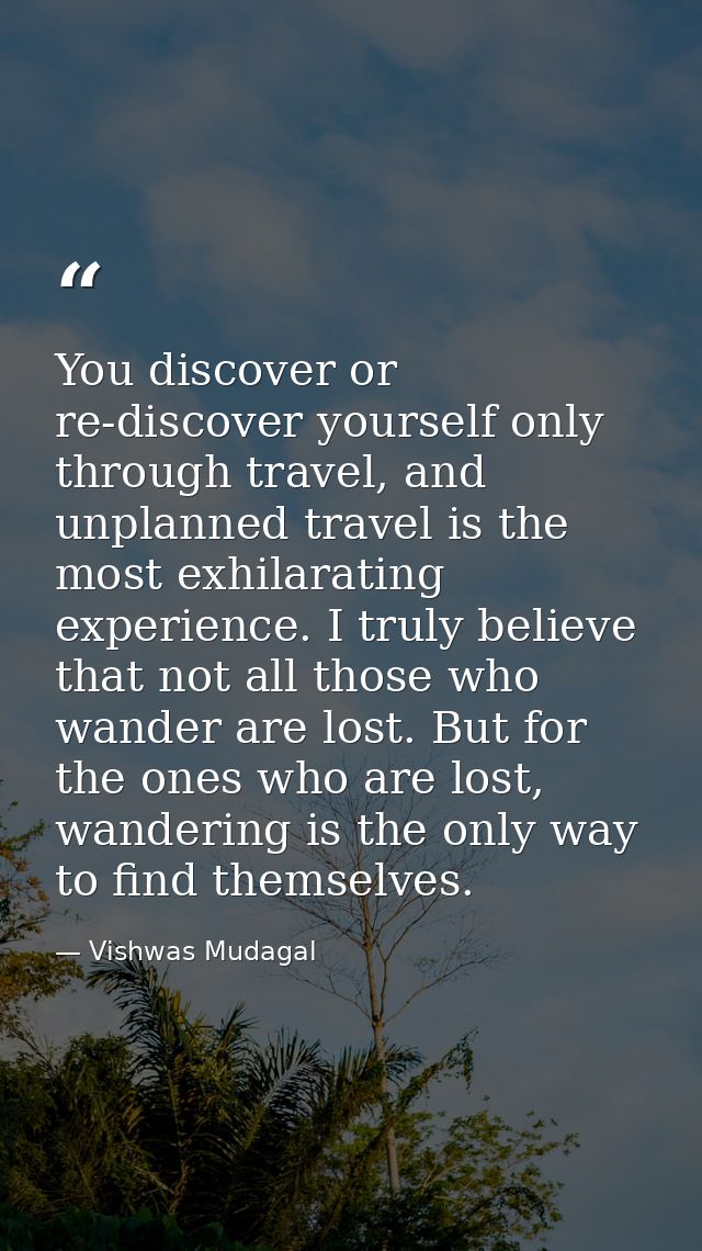 You discover or re-discover yourself only through travel, and unplanned travel is the most exhilarating experience. I tr — Vishwas Mudagal