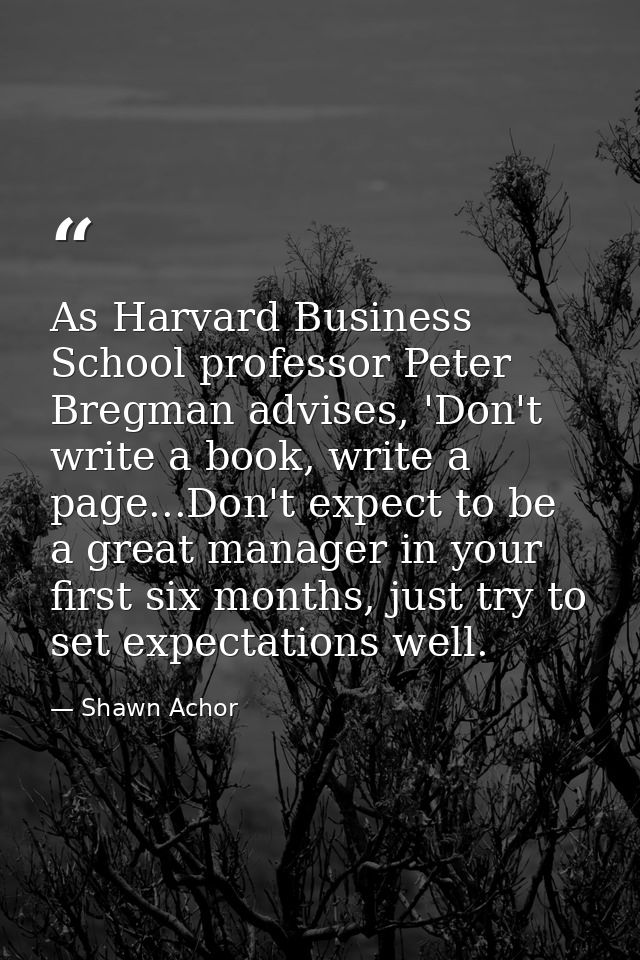 As Harvard Business School professor Peter Bregman advises, 'Don't write a book, write a page...Don't expect to be a gre — Shawn Achor