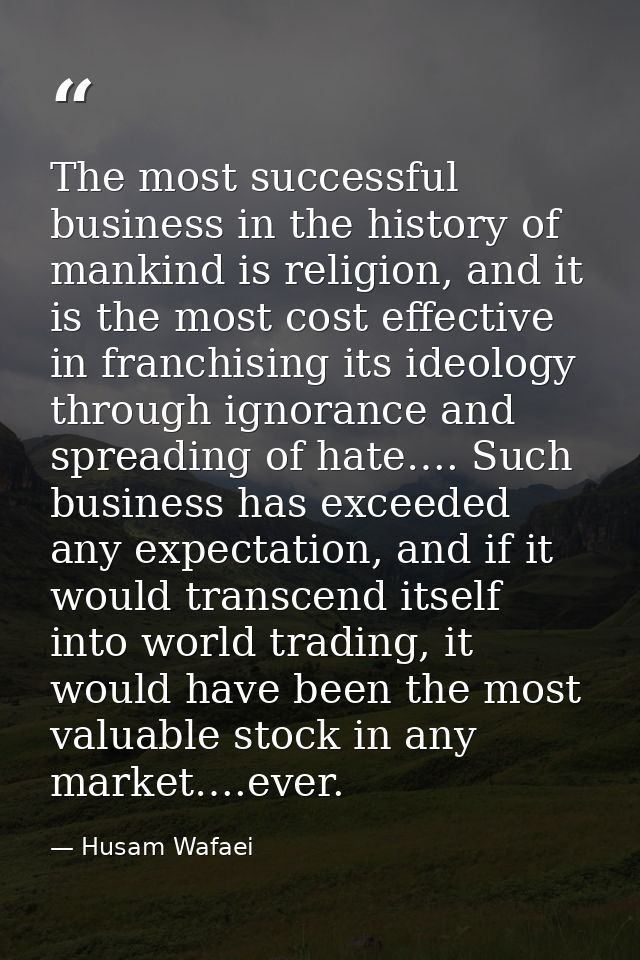 The most successful business in the history of mankind is religion, and it is the most cost effective in franchising its — Husam Wafaei