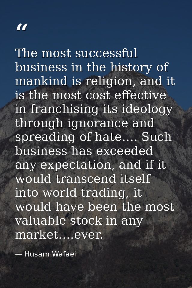 The most successful business in the history of mankind is religion, and it is the most cost effective in franchising its — Husam Wafaei