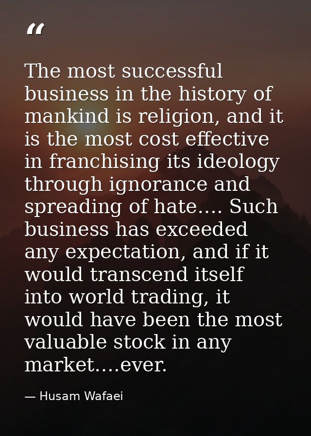 The most successful business in the history of mankind is religion, and it is the most cost effective in franchising its — Husam Wafaei