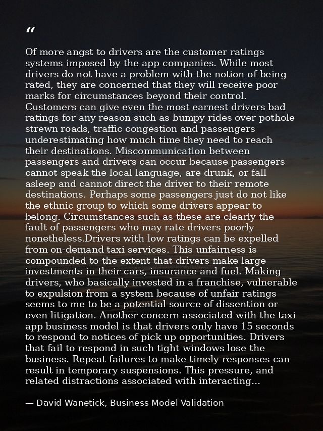 Of more angst to drivers are the customer ratings systems imposed by the app companies. While most drivers do not have a — David Wanetick, Business Model Validation