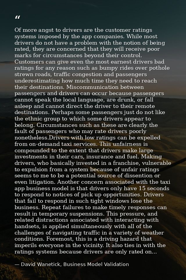 Of more angst to drivers are the customer ratings systems imposed by the app companies. While most drivers do not have a — David Wanetick, Business Model Validation