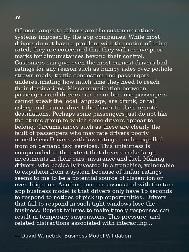 Of more angst to drivers are the customer ratings systems imposed by the app companies. While most drivers do not have a — David Wanetick, Business Model Validation