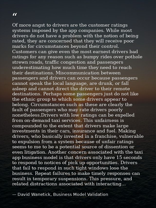 Of more angst to drivers are the customer ratings systems imposed by the app companies. While most drivers do not have a — David Wanetick, Business Model Validation