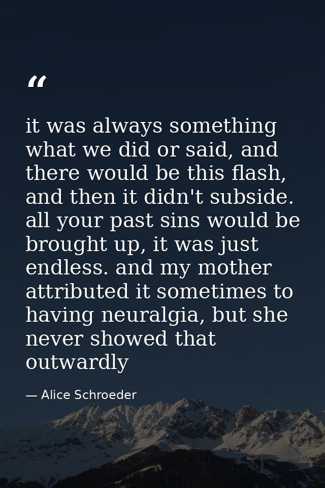 it was always something what we did or said, and there would be this flash, and then it didn't subside. all your past si — Alice Schroeder