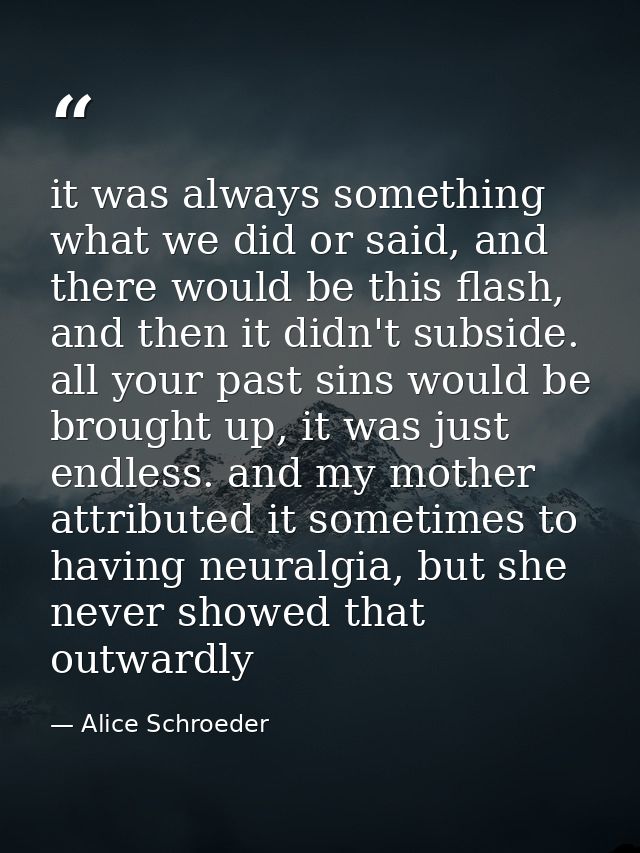 it was always something what we did or said, and there would be this flash, and then it didn't subside. all your past si — Alice Schroeder
