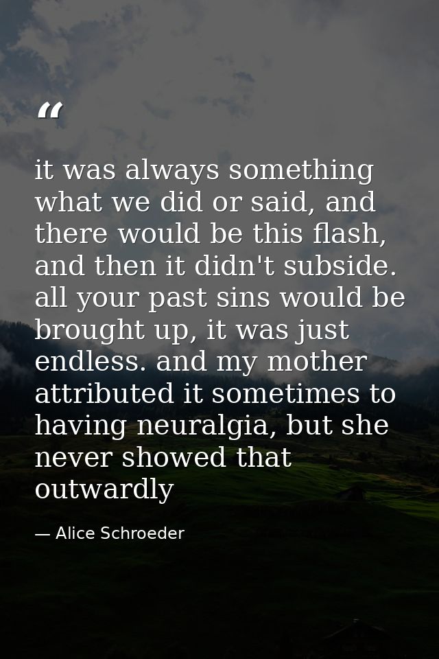 it was always something what we did or said, and there would be this flash, and then it didn't subside. all your past si — Alice Schroeder