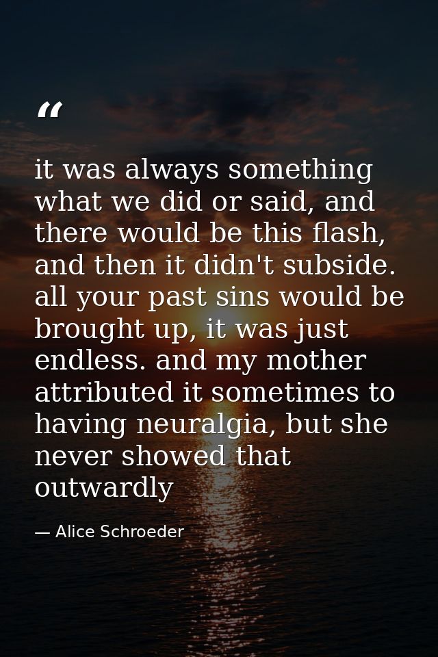 it was always something what we did or said, and there would be this flash, and then it didn't subside. all your past si — Alice Schroeder