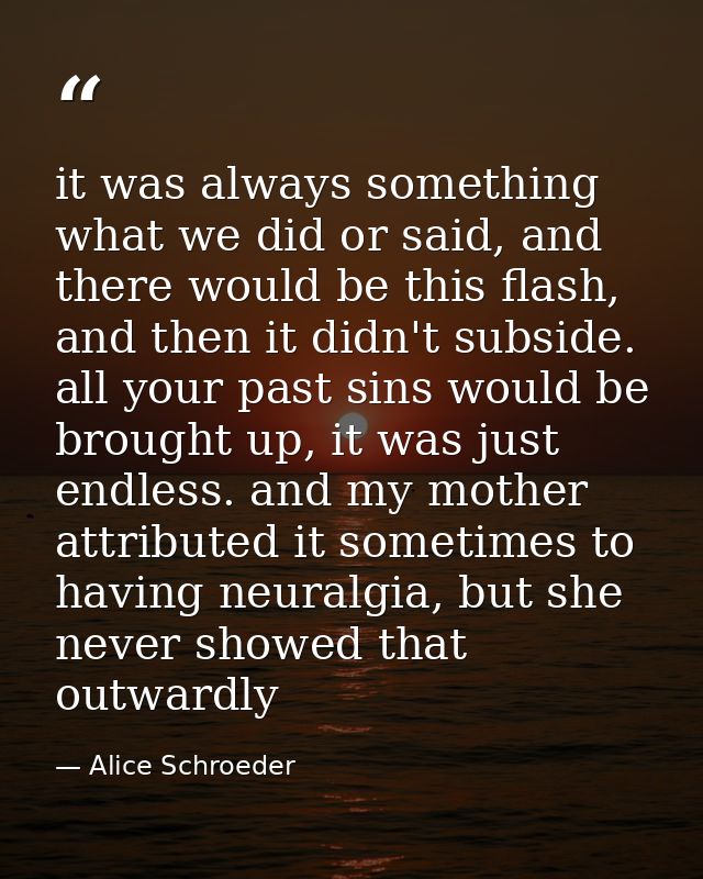 it was always something what we did or said, and there would be this flash, and then it didn't subside. all your past si — Alice Schroeder