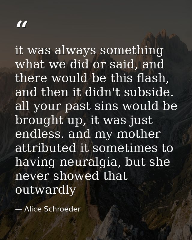it was always something what we did or said, and there would be this flash, and then it didn't subside. all your past si — Alice Schroeder