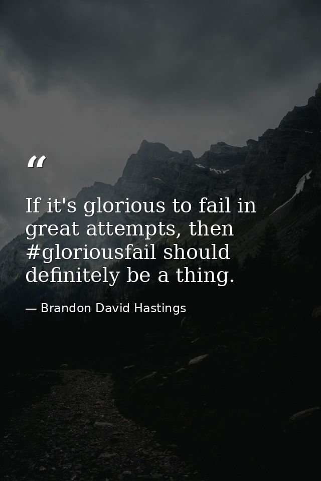 If it's glorious to fail in great attempts, then #gloriousfail should definitely be a thing. — Brandon David Hastings