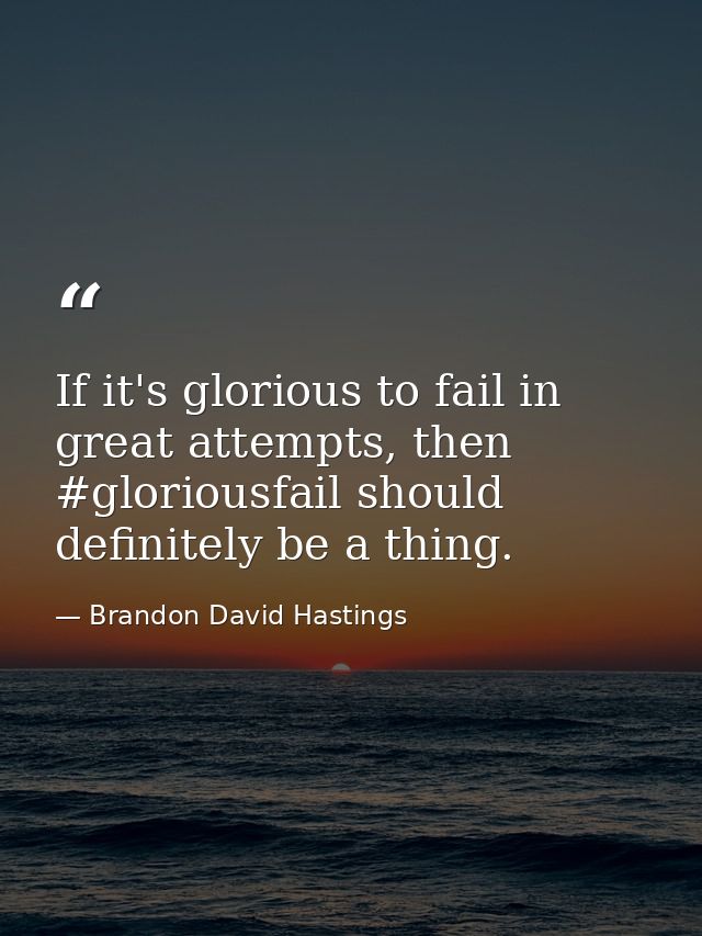 If it's glorious to fail in great attempts, then #gloriousfail should definitely be a thing. — Brandon David Hastings