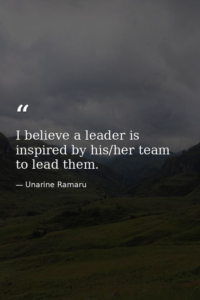 I believe a leader is inspired by his/her team to lead them. — Unarine Ramaru
