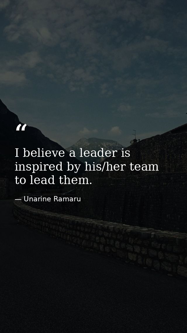 I believe a leader is inspired by his/her team to lead them. — Unarine Ramaru