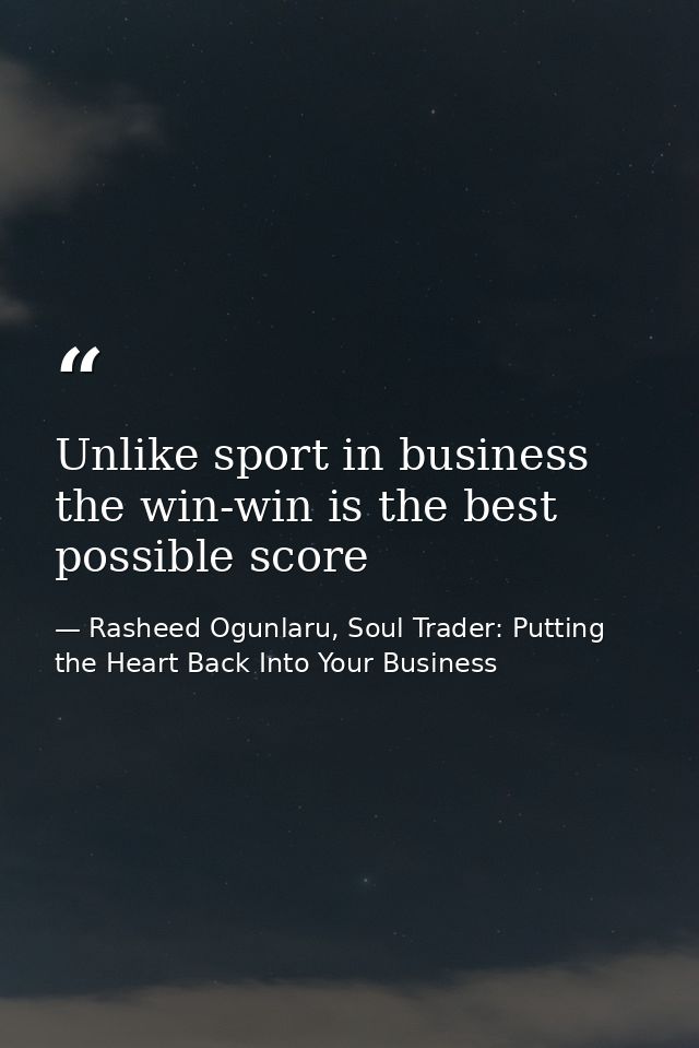 Unlike sport in business the win-win is the best possible score — Rasheed Ogunlaru, Soul Trader: Putting the Heart Back Into Your Business