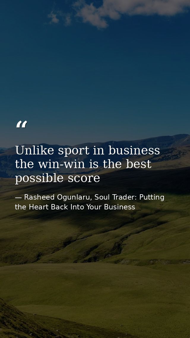 Unlike sport in business the win-win is the best possible score — Rasheed Ogunlaru, Soul Trader: Putting the Heart Back Into Your Business