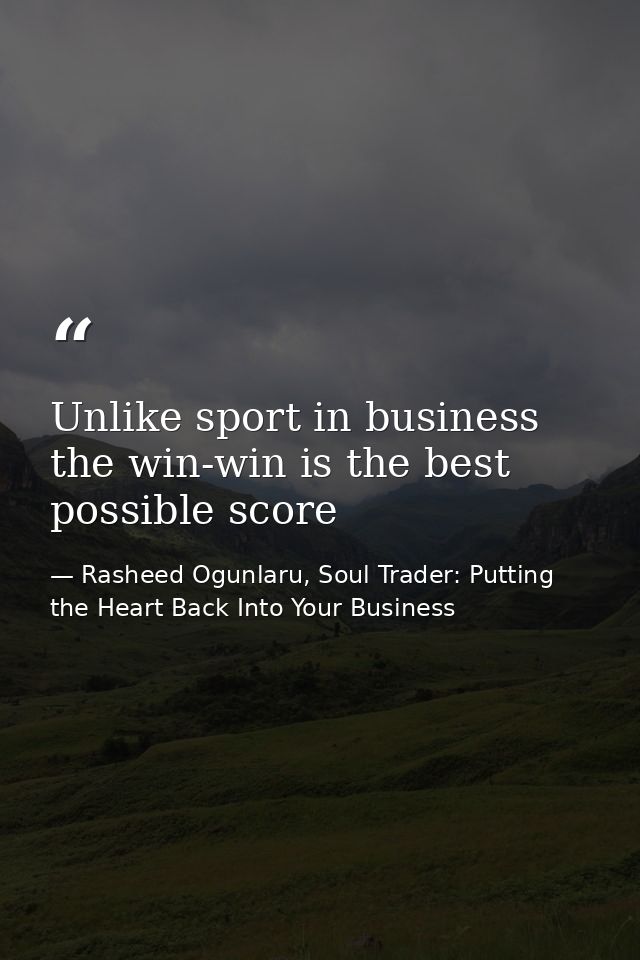 Unlike sport in business the win-win is the best possible score — Rasheed Ogunlaru, Soul Trader: Putting the Heart Back Into Your Business