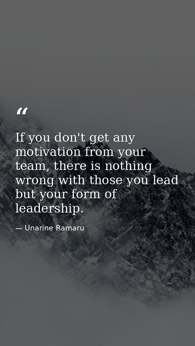 If you don't get any motivation from your team, there is nothing wrong with those you lead but your form of leadership. — Unarine Ramaru