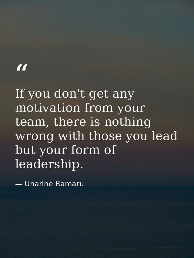 If you don't get any motivation from your team, there is nothing wrong with those you lead but your form of leadership. — Unarine Ramaru